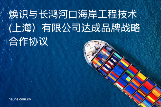 煥識品牌同長鴻河口海岸工程技術（上海）有限公司確立戰略合作關系